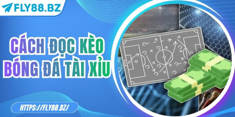 Cách đọc kèo bóng đá tài xỉu chi tiết, hiệu quả tại Fly88