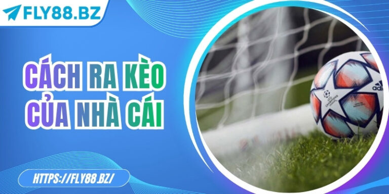 Cách ra kèo của nhà cái – Bí mật sau tỷ lệ cược chuẩn xác